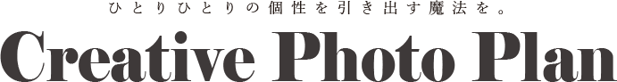 【ひとりひとりの個性を引き出す魔法を。】Creative Photo Plan